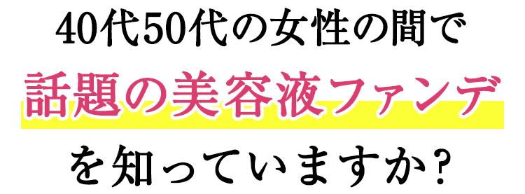 40代50代の女性の間で話題の美容ファンデを知ってますか？