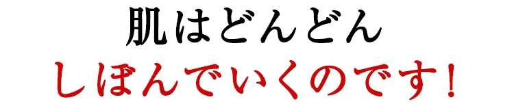 肌はどんどんしぼんでいくのです！
