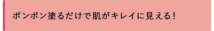 ポンポン塗るだけで肌がキレイに見える！